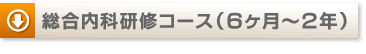 説明: ↓総合内科研修コース(6ヶ月〜2年)